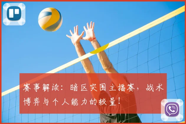 赛事解读：暗区突围主播赛，战术博弈与个人能力的较量！