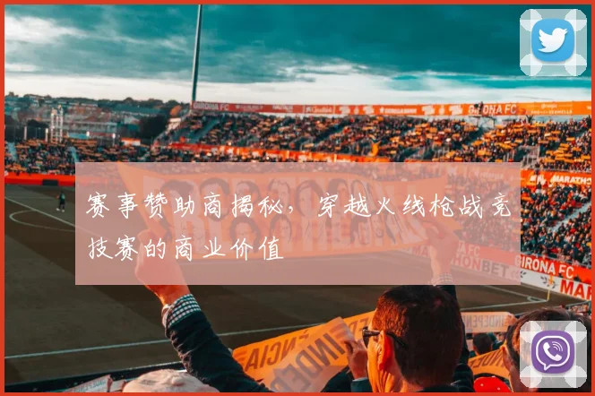 赛事赞助商揭秘,穿越火线枪战竞技赛的商业价值