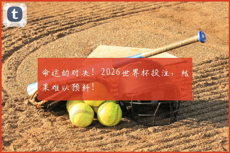 命运的对决!2026世界杯投注,结果难以预料!