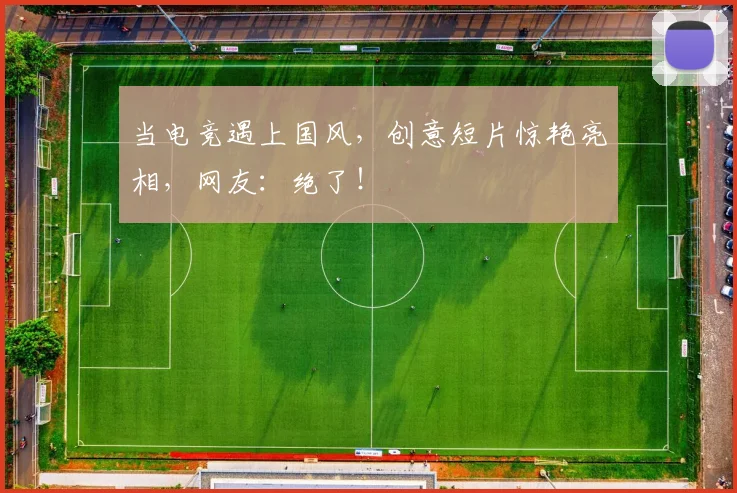 当电竞遇上国风,创意短片惊艳亮相,网友:绝了!