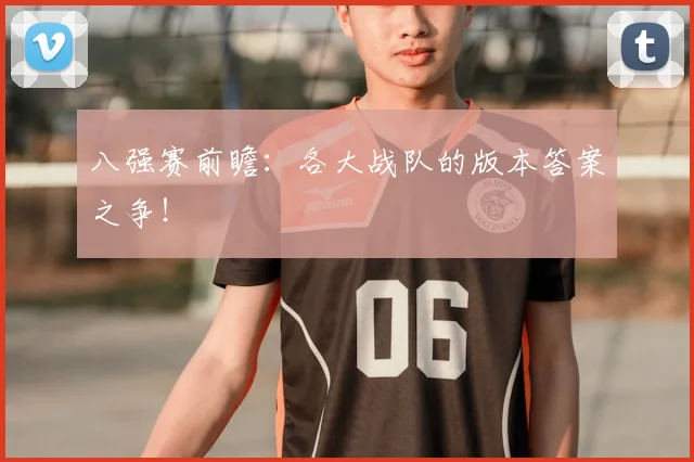 八强赛前瞻:各大战队的版本答案之争!