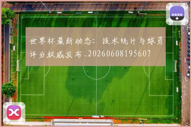 世界杯最新动态:技术统计与球员评分权威发布_20260608195607