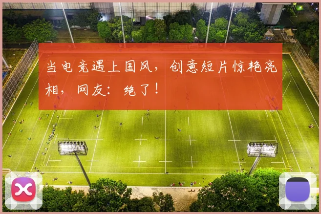 当电竞遇上国风，创意短片惊艳亮相，网友：绝了！