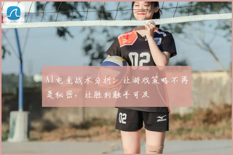AI电竞战术分析:让游戏策略不再是秘密,让胜利触手可及