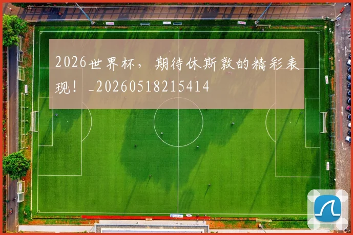 2026世界杯，期待休斯敦的精彩表现！_20260518215414