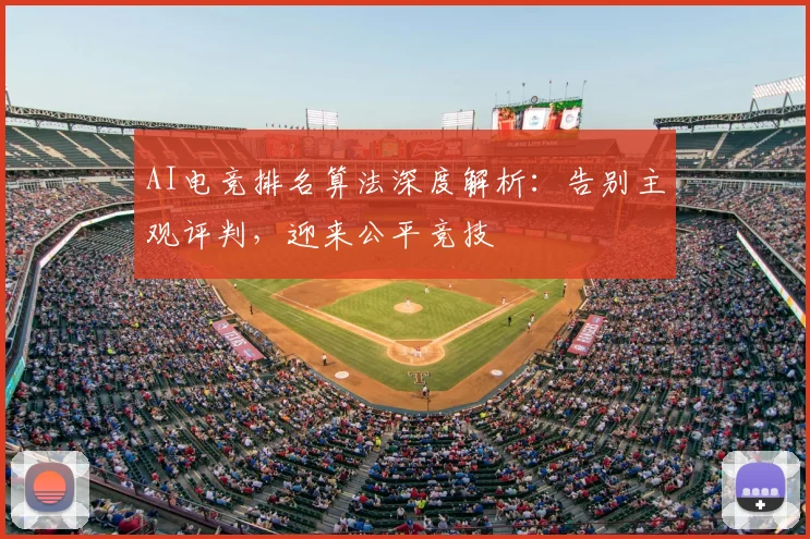 AI电竞排名算法深度解析：告别主观评判，迎来公平竞技