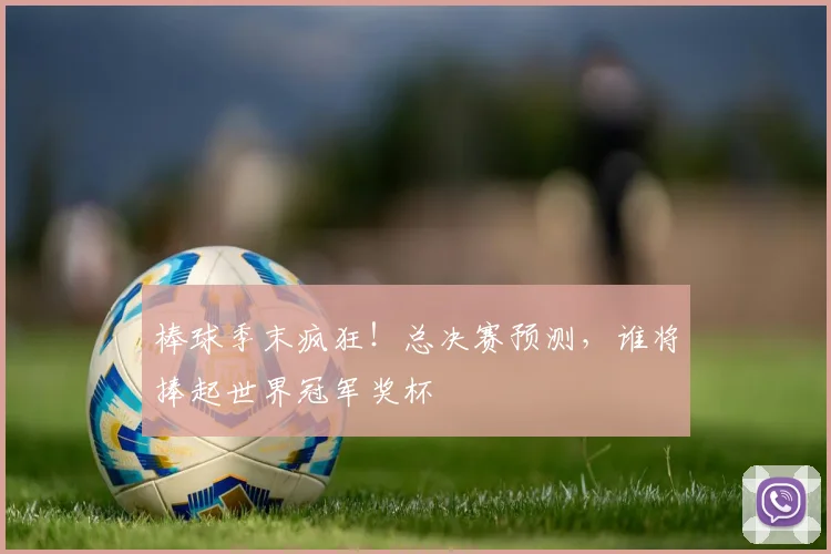 棒球季末疯狂!总决赛预测,谁将捧起世界冠军奖杯