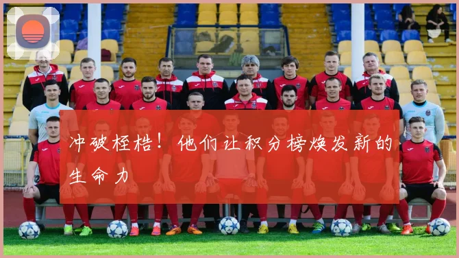 冲破桎梏！他们让积分榜焕发新的生命力