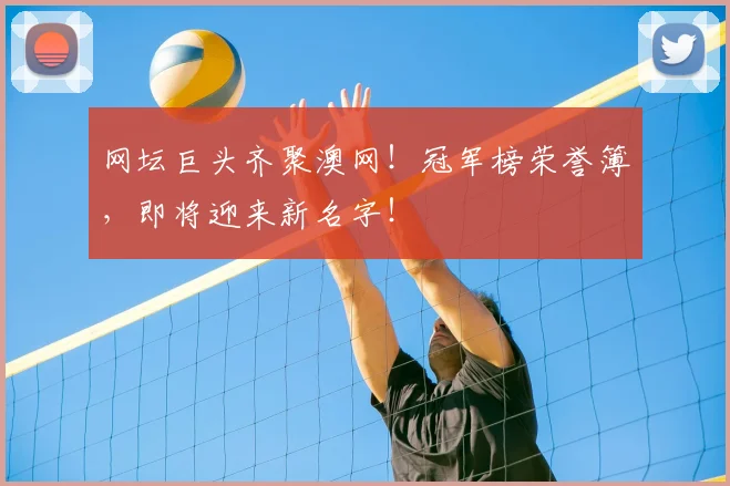 网坛巨头齐聚澳网!冠军榜荣誉簿,即将迎来新名字!
