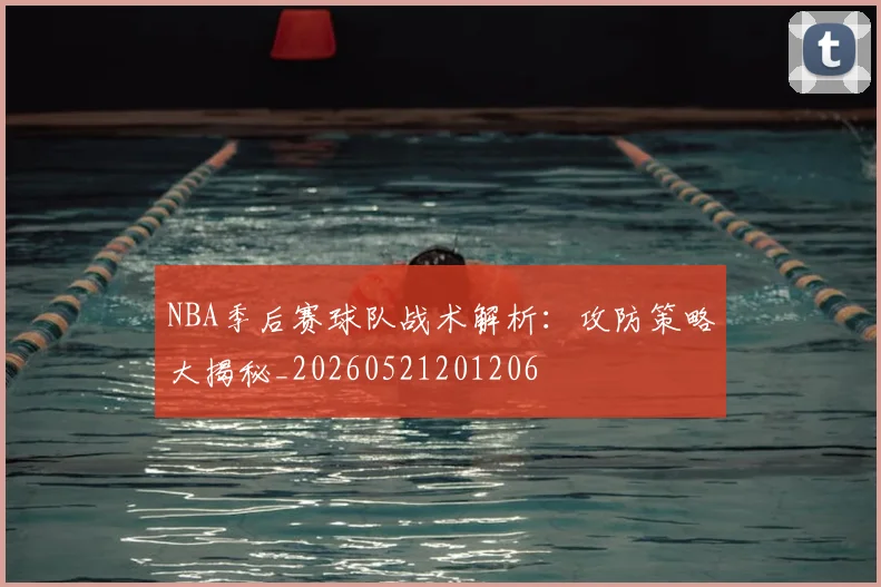 NBA季后赛球队战术解析:攻防策略大揭秘_20260521201206