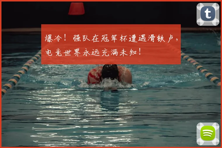 爆冷!强队在冠军杯遭遇滑铁卢,电竞世界永远充满未知!
