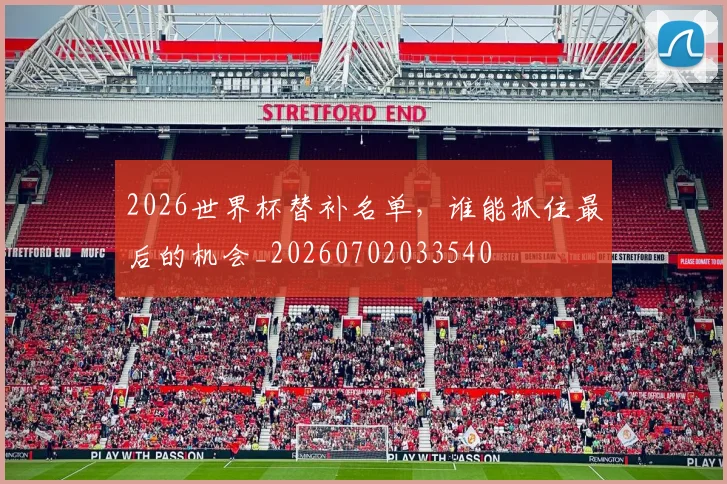 2026世界杯替补名单,谁能抓住最后的机会_20260702033540