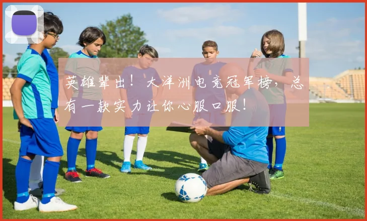 英雄辈出！大洋洲电竞冠军榜，总有一款实力让你心服口服！