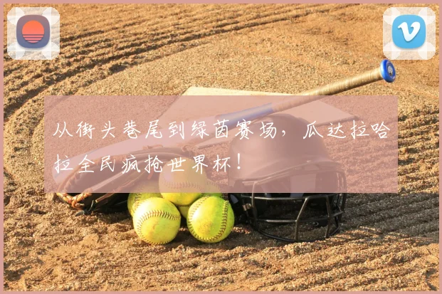 从街头巷尾到绿茵赛场,瓜达拉哈拉全民疯抢世界杯!