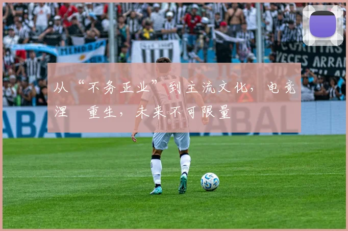 从“不务正业”到主流文化，电竞涅槃重生，未来不可限量