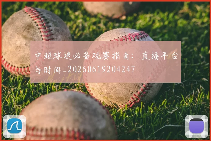 中超球迷必备观赛指南:直播平台与时间_20260619204247