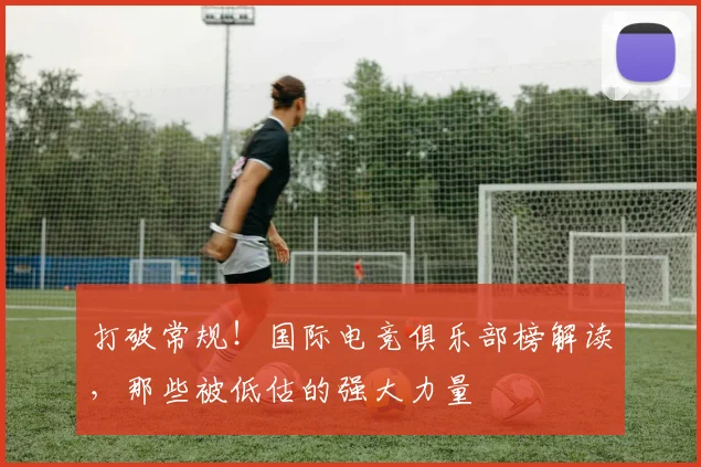 打破常规！国际电竞俱乐部榜解读，那些被低估的强大力量
