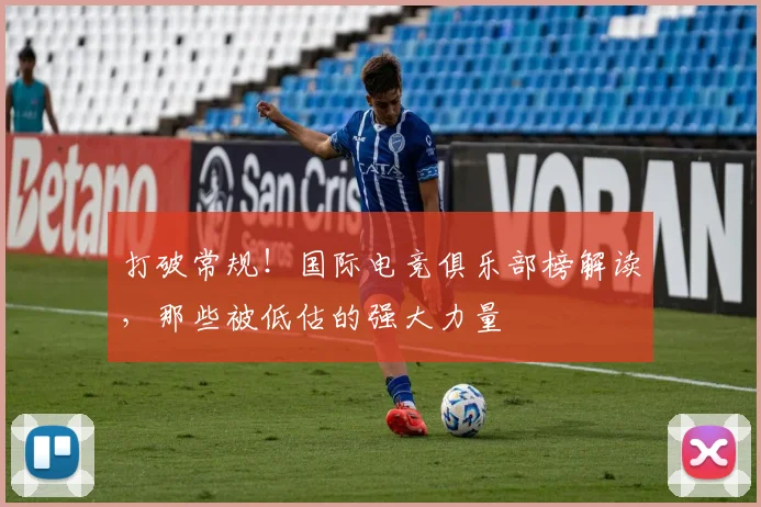 打破常规!国际电竞俱乐部榜解读,那些被低估的强大力量
