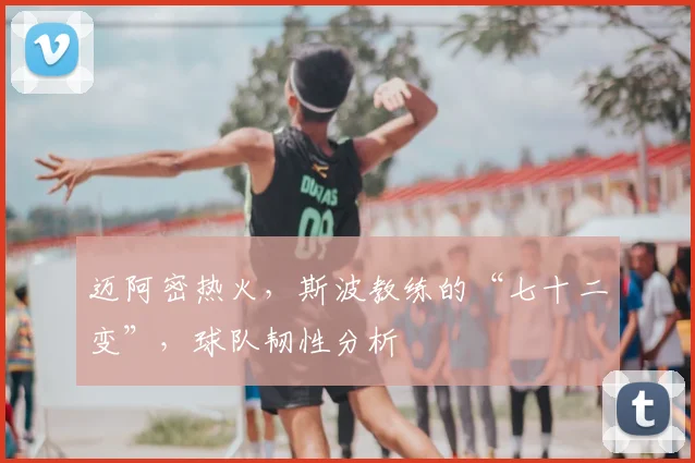 迈阿密热火，斯波教练的“七十二变”，球队韧性分析