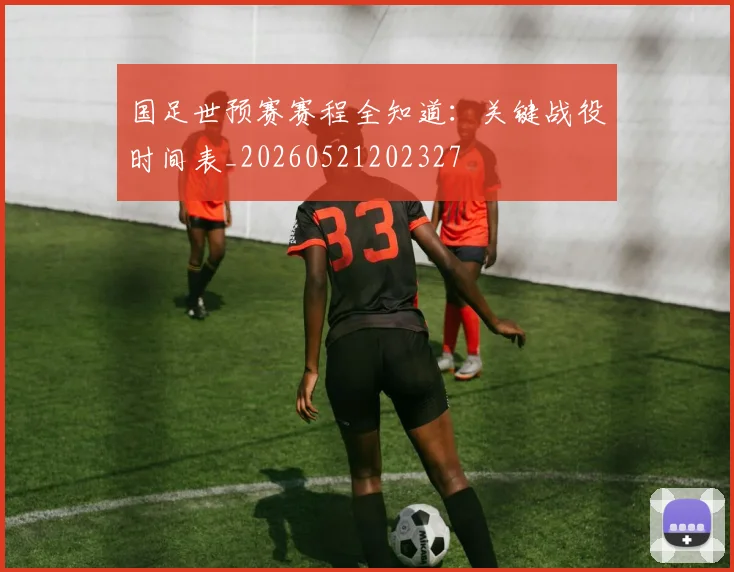 国足世预赛赛程全知道:关键战役时间表_20260521202327