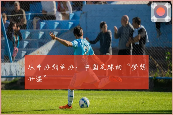 从申办到举办,中国足球的“梦想升温”
