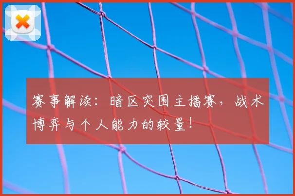 赛事解读:暗区突围主播赛,战术博弈与个人能力的较量!