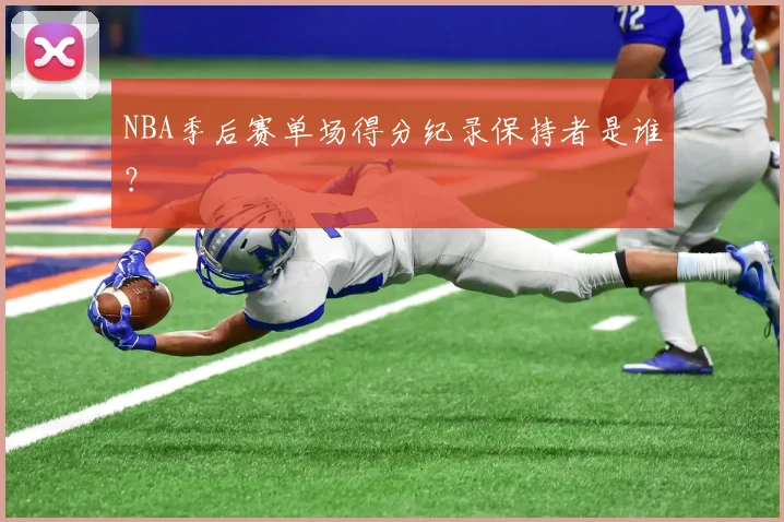 NBA季后赛单场得分纪录保持者是谁?
