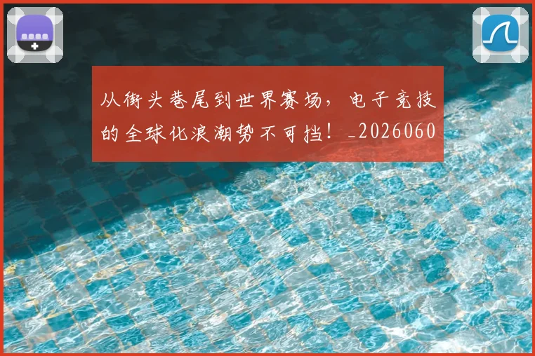 从街头巷尾到世界赛场,电子竞技的全球化浪潮势不可挡!_20260601173222