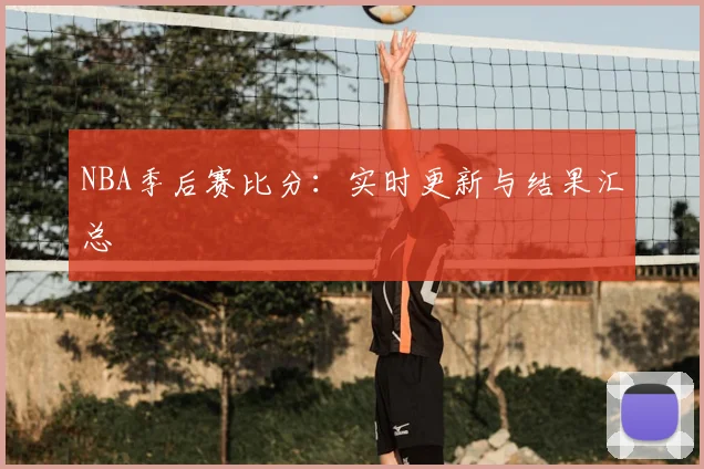NBA季后赛比分:实时更新与结果汇总