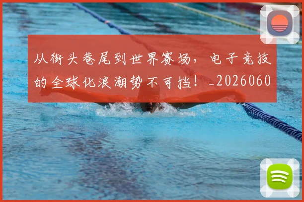 从街头巷尾到世界赛场,电子竞技的全球化浪潮势不可挡!_20260601173222