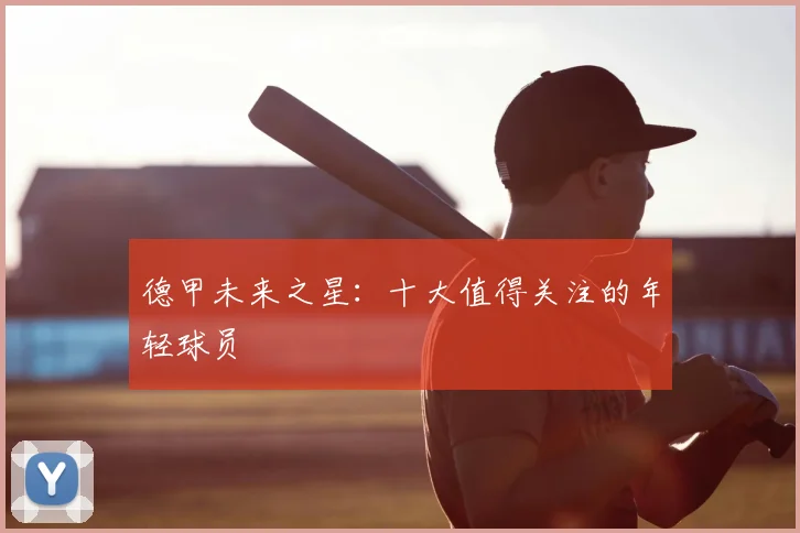 德甲未来之星:十大值得关注的年轻球员