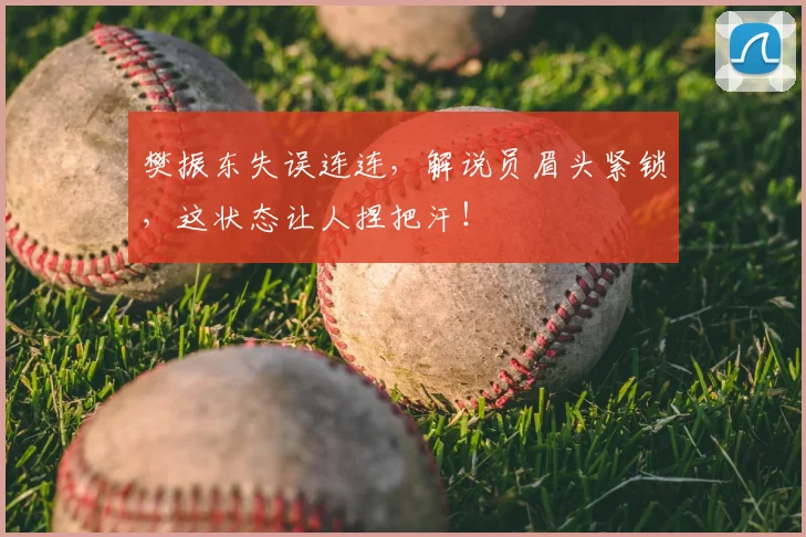 樊振东失误连连,解说员眉头紧锁,这状态让人捏把汗!