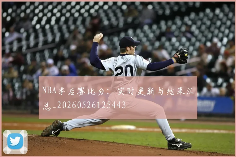 NBA季后赛比分：实时更新与结果汇总_20260526125443