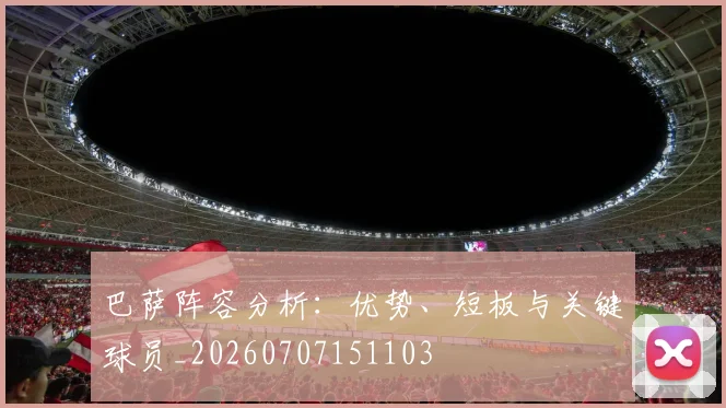 巴萨阵容分析:优势、短板与关键球员_20260707151103