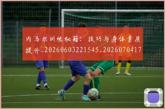 内马尔训练秘籍：技巧与身体素质提升_20260603221545_20260704172615